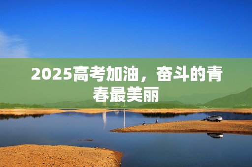 2025高考加油，奋斗的青春最美丽