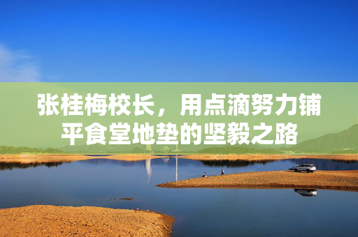 张桂梅校长，用点滴努力铺平食堂地垫的坚毅之路