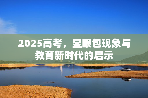 2025高考，显眼包现象与教育新时代的启示