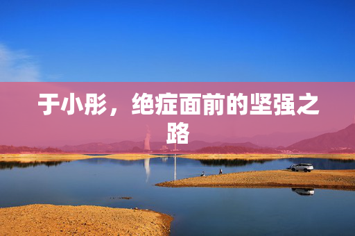 于小彤，绝症面前的坚强之路
