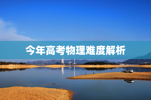 今年高考物理难度解析