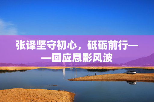 张译坚守初心，砥砺前行——回应息影风波
