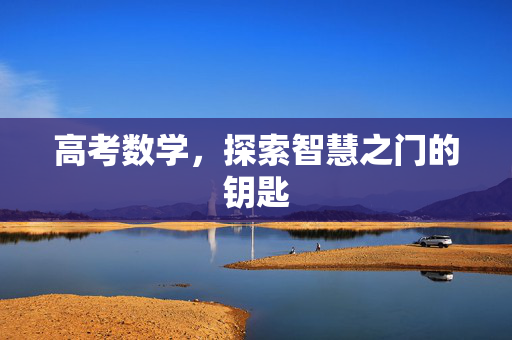 高考数学，探索智慧之门的钥匙