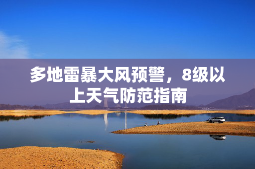 多地雷暴大风预警，8级以上天气防范指南