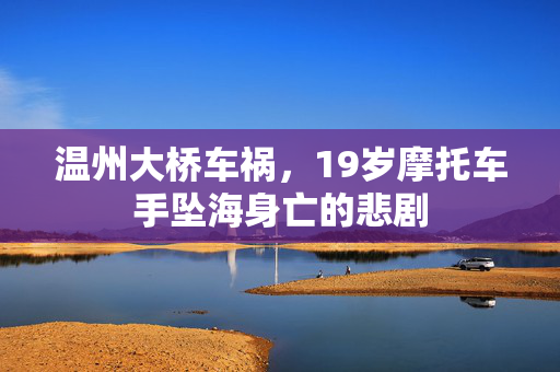 温州大桥车祸，19岁摩托车手坠海身亡的悲剧