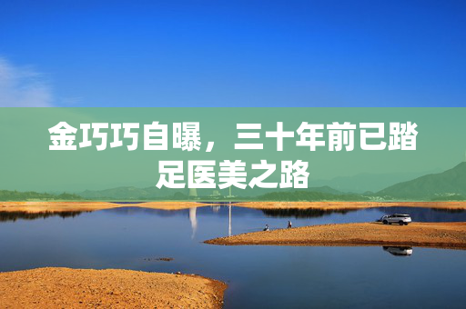 金巧巧自曝，三十年前已踏足医美之路