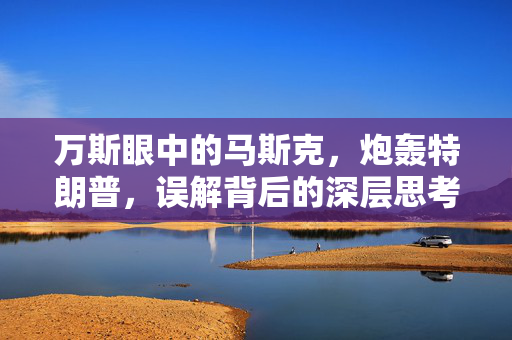 万斯眼中的马斯克，炮轰特朗普，误解背后的深层思考