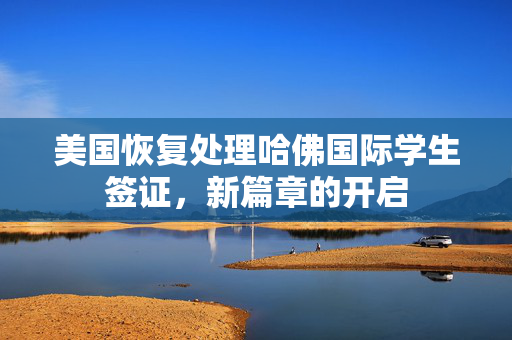 美国恢复处理哈佛国际学生签证，新篇章的开启