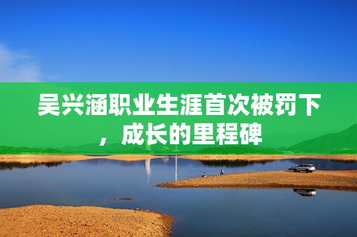 吴兴涵职业生涯首次被罚下，成长的里程碑