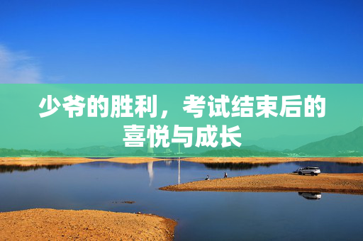 少爷的胜利，考试结束后的喜悦与成长