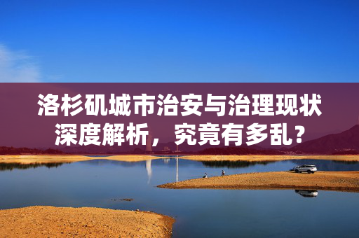 洛杉矶城市治安与治理现状深度解析，究竟有多乱？