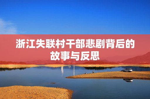 浙江失联村干部悲剧背后的故事与反思
