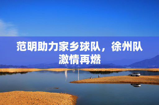 范明助力家乡球队，徐州队激情再燃