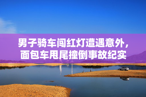 男子骑车闯红灯遭遇意外，面包车甩尾撞倒事故纪实