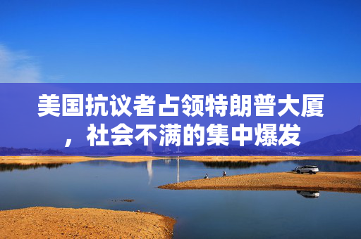 美国抗议者占领特朗普大厦，社会不满的集中爆发