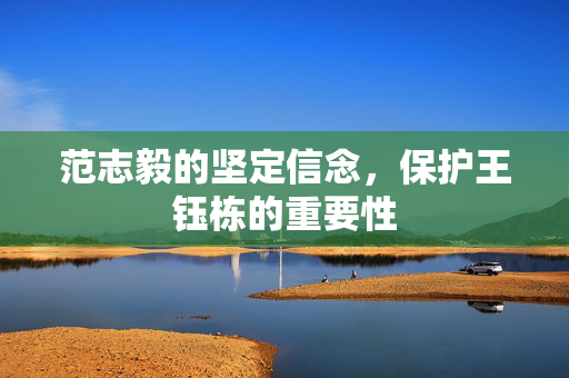 范志毅的坚定信念，保护王钰栋的重要性
