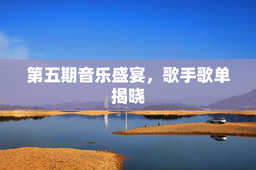 第五期音乐盛宴，歌手歌单揭晓