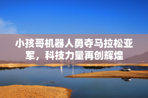 小孩哥机器人勇夺马拉松亚军，科技力量再创辉煌