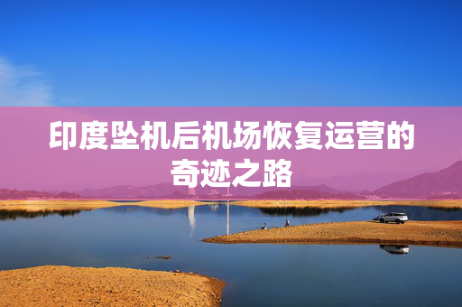 印度坠机后机场恢复运营的奇迹之路