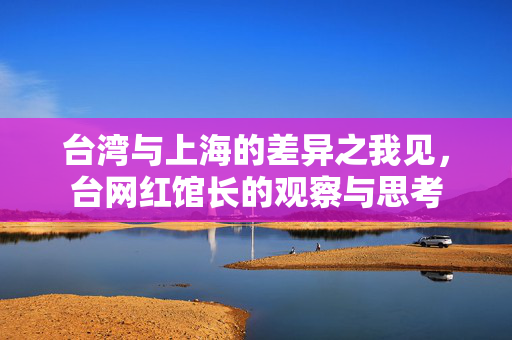 台湾与上海的差异之我见，台网红馆长的观察与思考