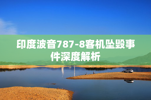 印度波音787-8客机坠毁事件深度解析