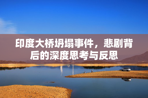 印度大桥坍塌事件，悲剧背后的深度思考与反思