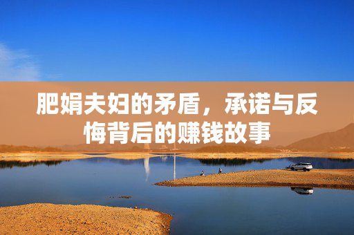 肥娟夫妇的矛盾，承诺与反悔背后的赚钱故事
