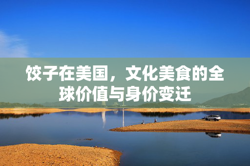 饺子在美国，文化美食的全球价值与身价变迁
