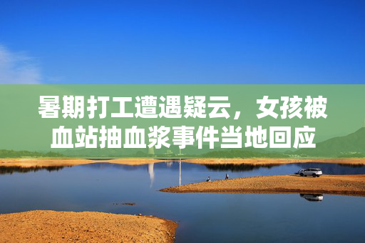 暑期打工遭遇疑云，女孩被血站抽血浆事件当地回应