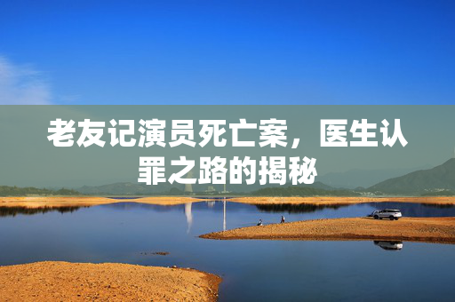老友记演员死亡案，医生认罪之路的揭秘