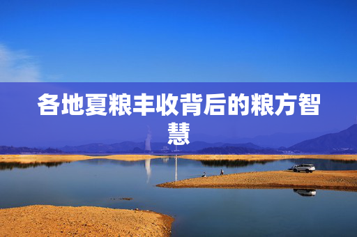 各地夏粮丰收背后的粮方智慧