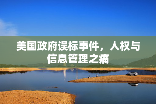 美国政府误标事件，人权与信息管理之痛