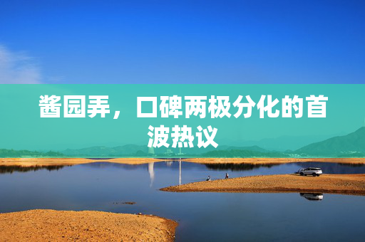 酱园弄，口碑两极分化的首波热议