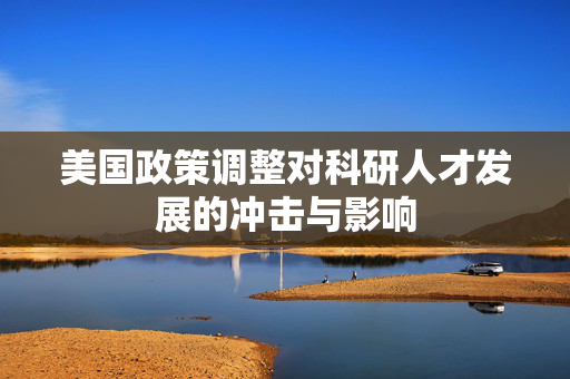 美国政策调整对科研人才发展的冲击与影响