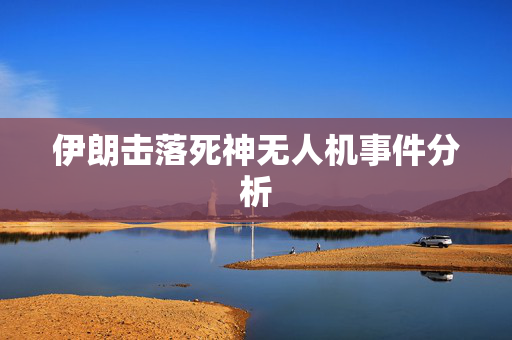 伊朗击落死神无人机事件分析