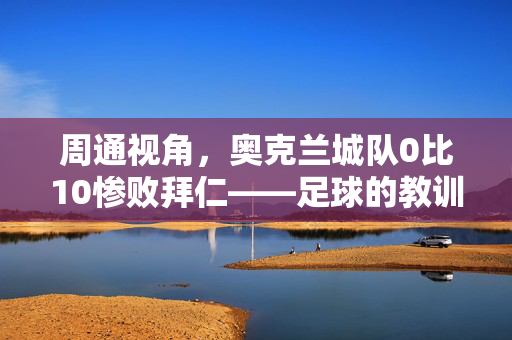 周通视角，奥克兰城队0比10惨败拜仁——足球的教训与启示