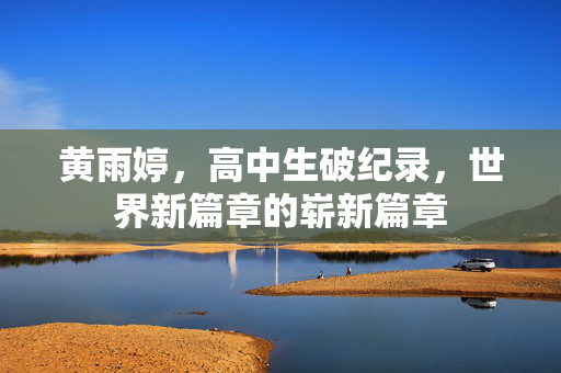 黄雨婷，高中生破纪录，世界新篇章的崭新篇章