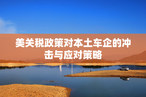美关税政策对本土车企的冲击与应对策略