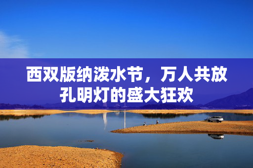 西双版纳泼水节，万人共放孔明灯的盛大狂欢