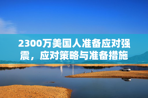 2300万美国人准备应对强震，应对策略与准备措施
