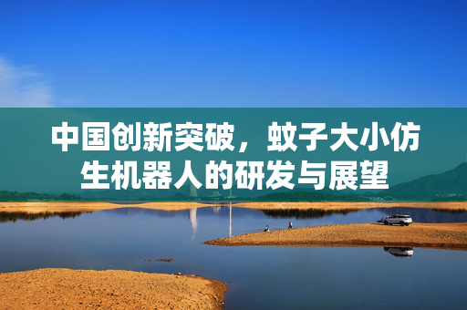 中国创新突破，蚊子大小仿生机器人的研发与展望