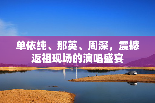 单依纯、那英、周深，震撼返祖现场的演唱盛宴
