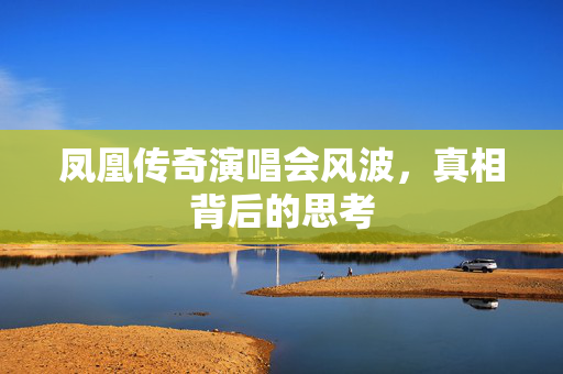 凤凰传奇演唱会风波，真相背后的思考