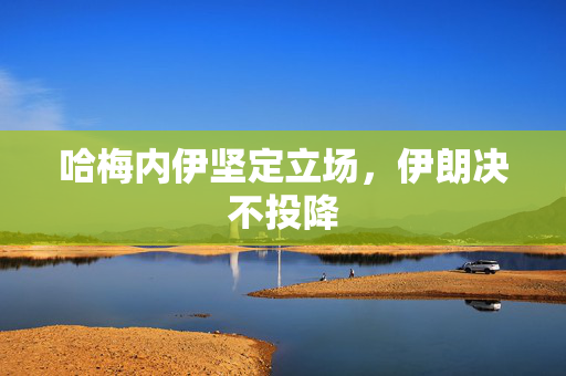 哈梅内伊坚定立场，伊朗决不投降