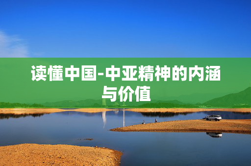 读懂中国-中亚精神的内涵与价值