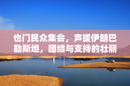也门民众集会，声援伊朗巴勒斯坦，团结与支持的壮丽篇章