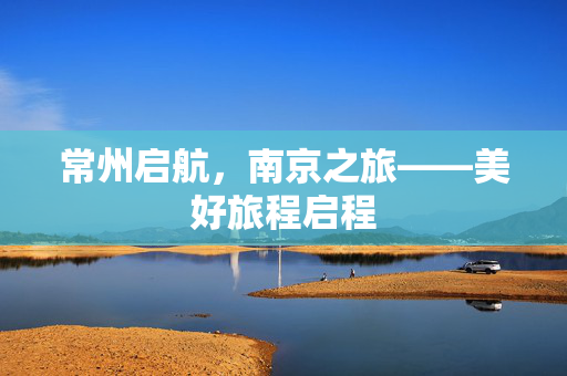 常州启航，南京之旅——美好旅程启程
