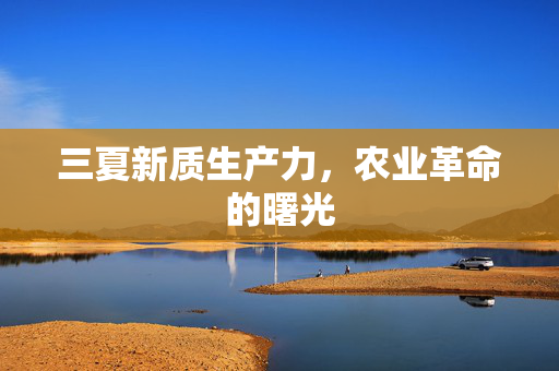 三夏新质生产力，农业革命的曙光