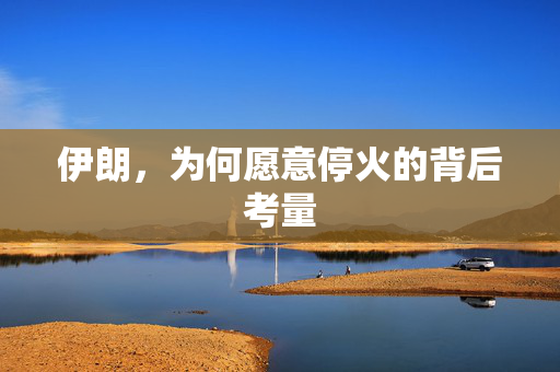 伊朗，为何愿意停火的背后考量