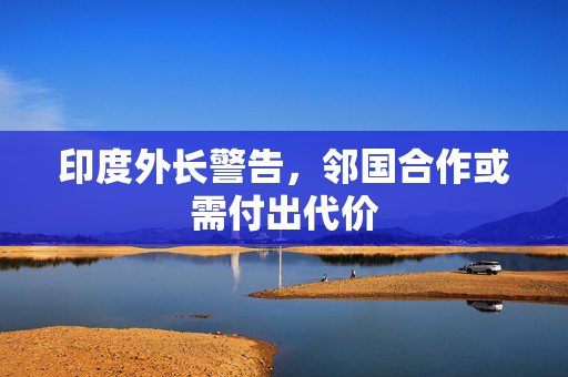 印度外长警告，邻国合作或需付出代价